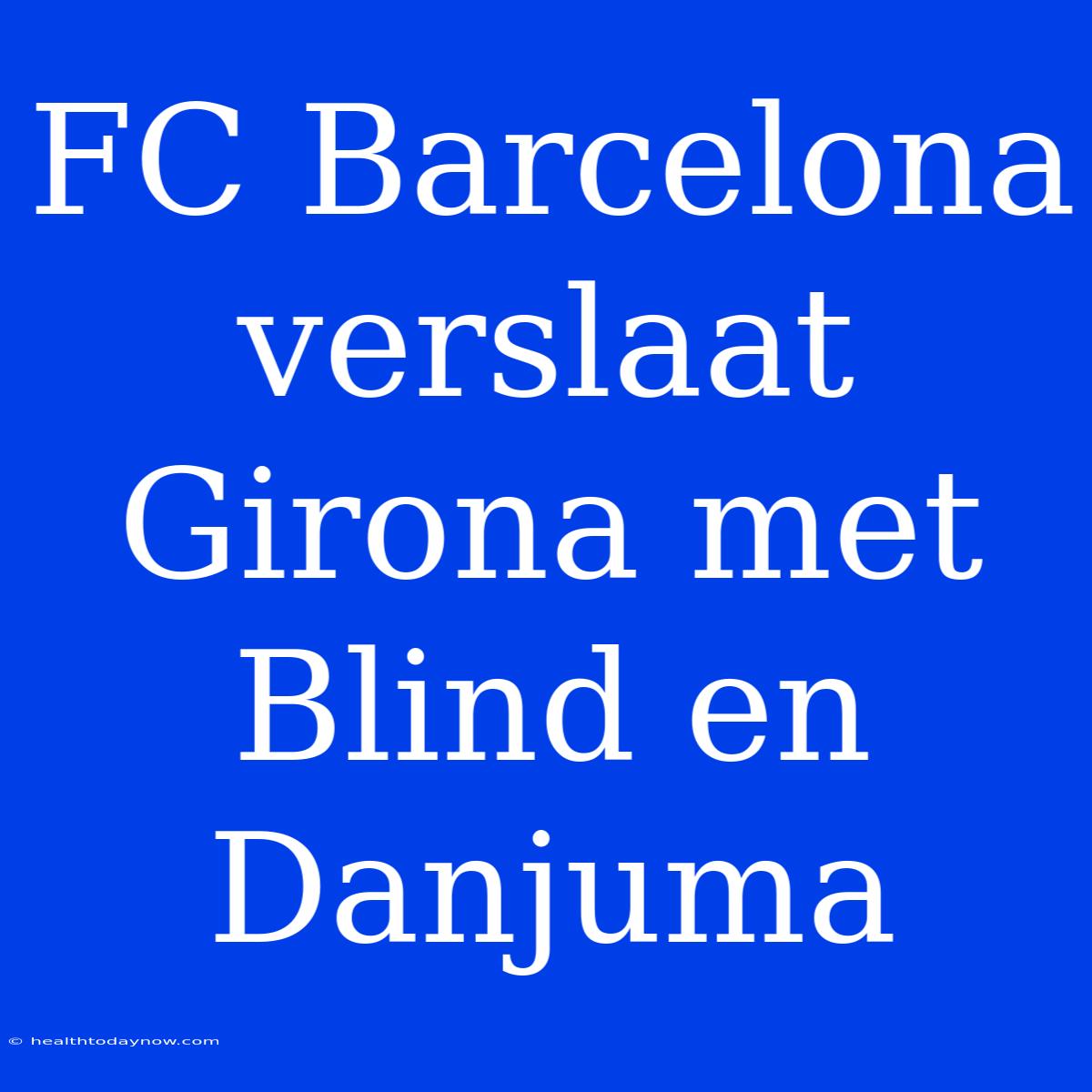 FC Barcelona Verslaat Girona Met Blind En Danjuma