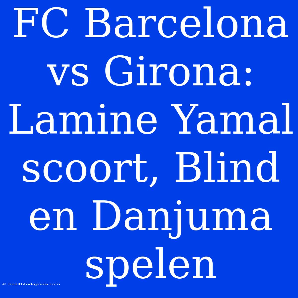 FC Barcelona Vs Girona: Lamine Yamal Scoort, Blind En Danjuma Spelen