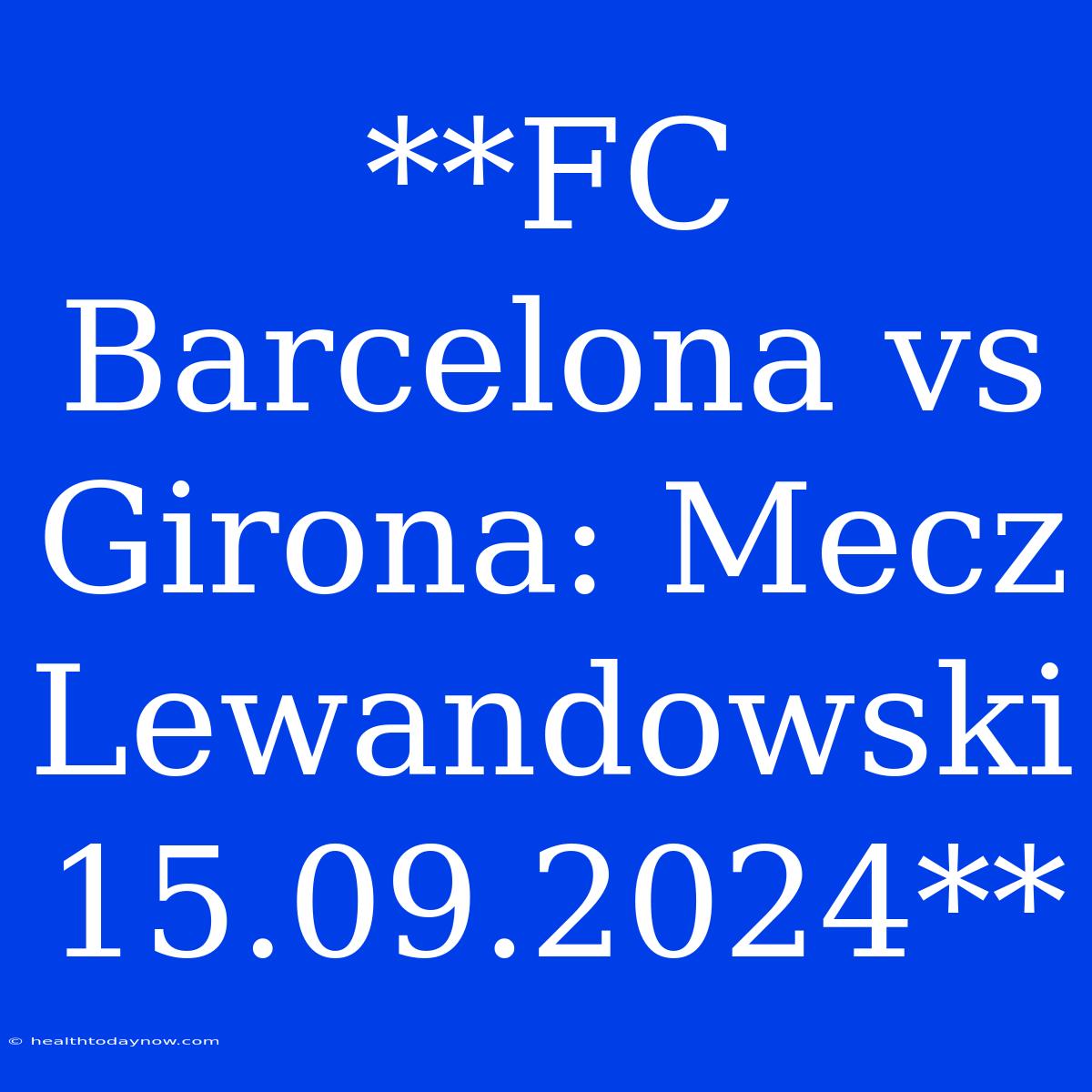 **FC Barcelona Vs Girona: Mecz Lewandowski 15.09.2024**