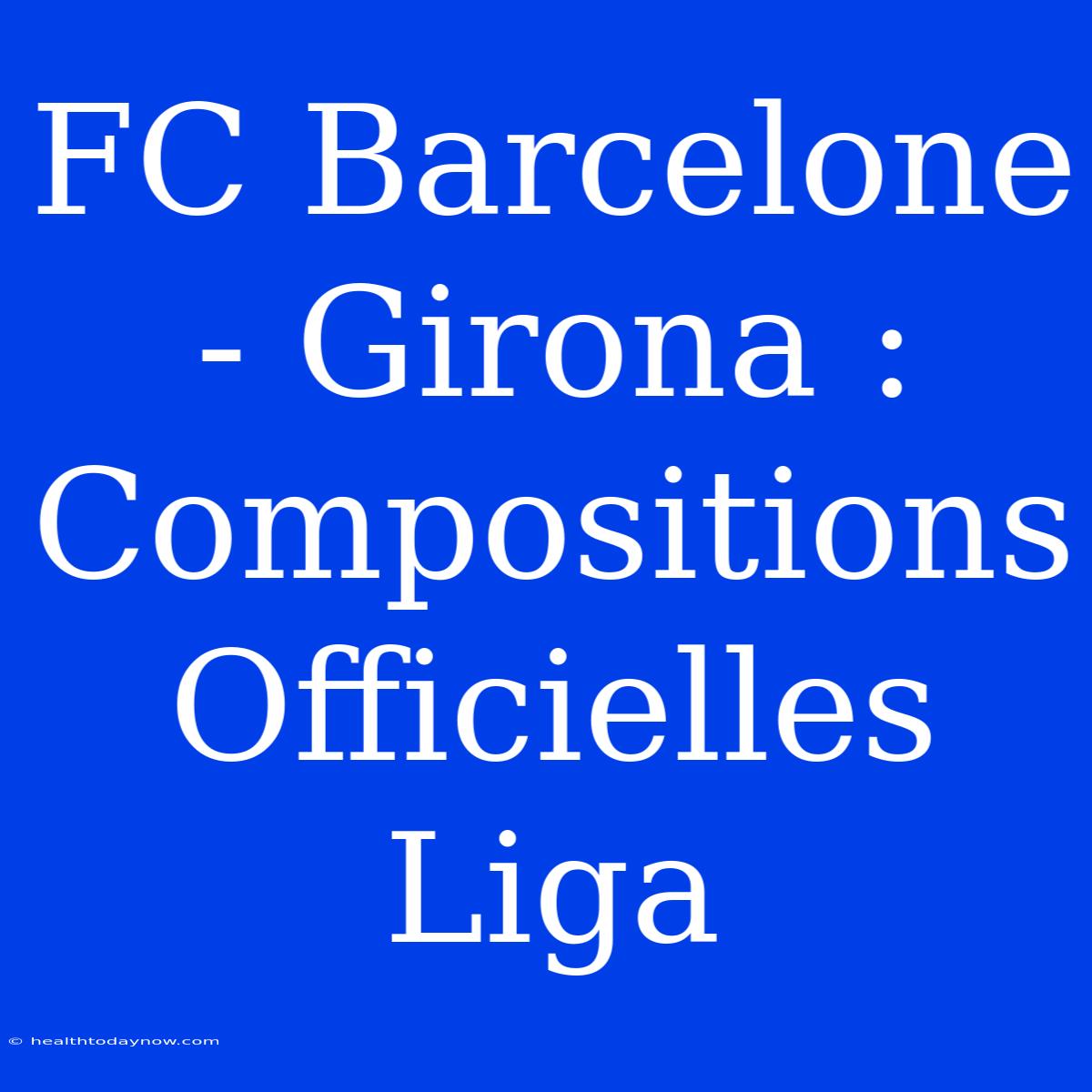 FC Barcelone - Girona : Compositions Officielles Liga