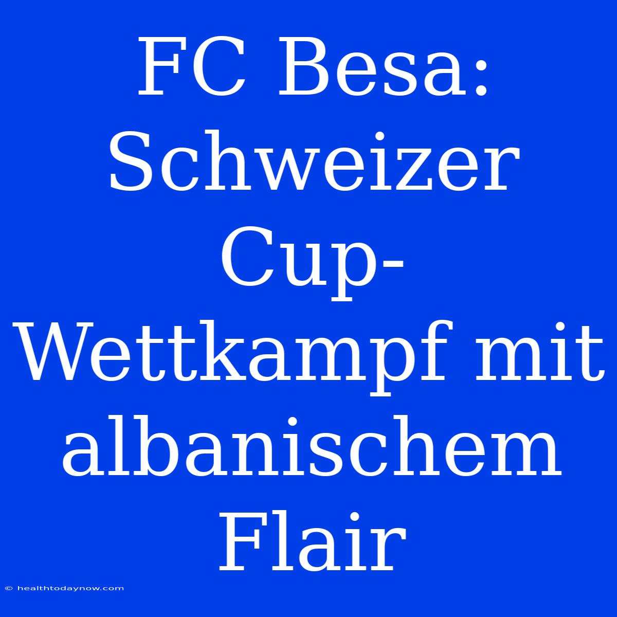 FC Besa: Schweizer Cup-Wettkampf Mit Albanischem Flair