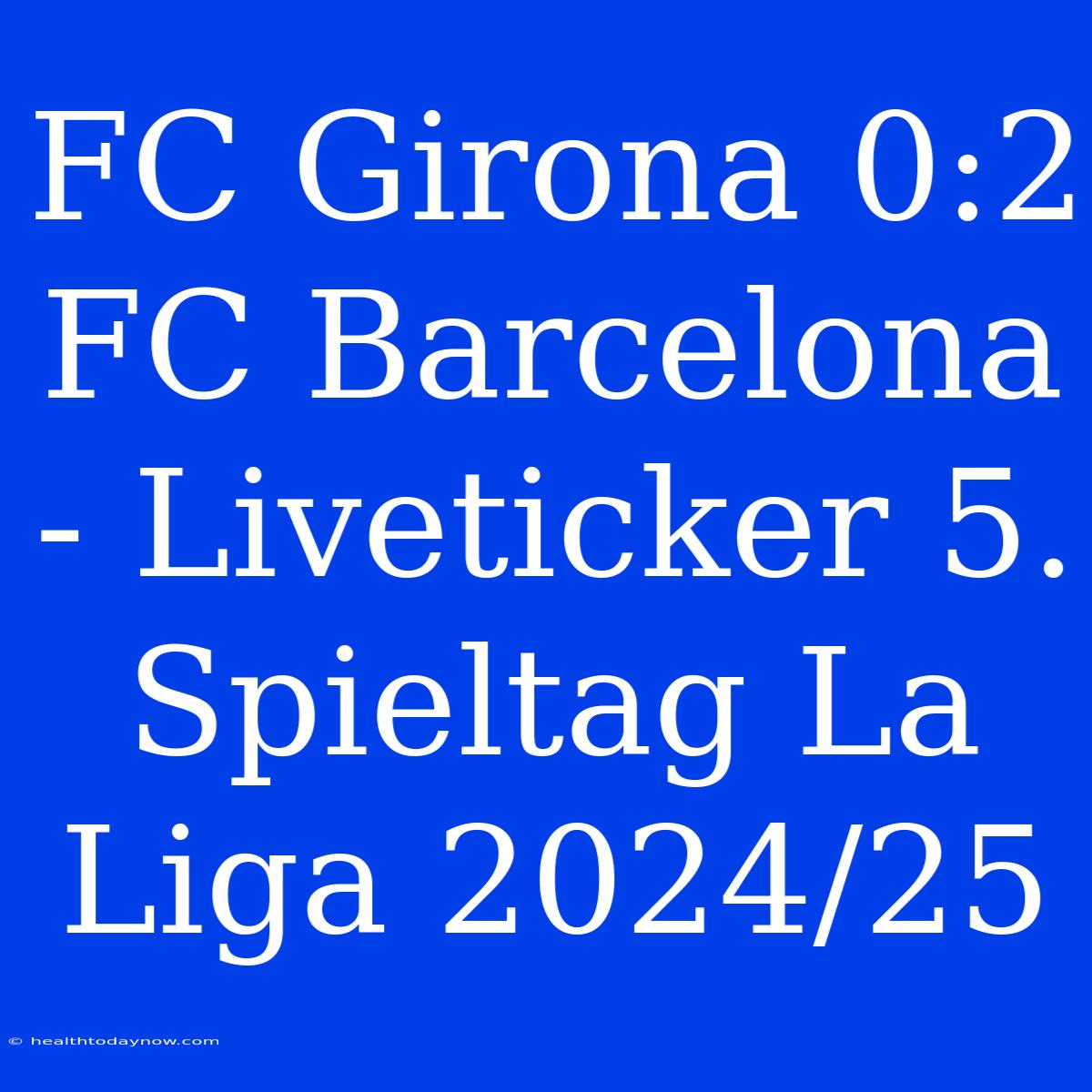 FC Girona 0:2 FC Barcelona - Liveticker 5. Spieltag La Liga 2024/25