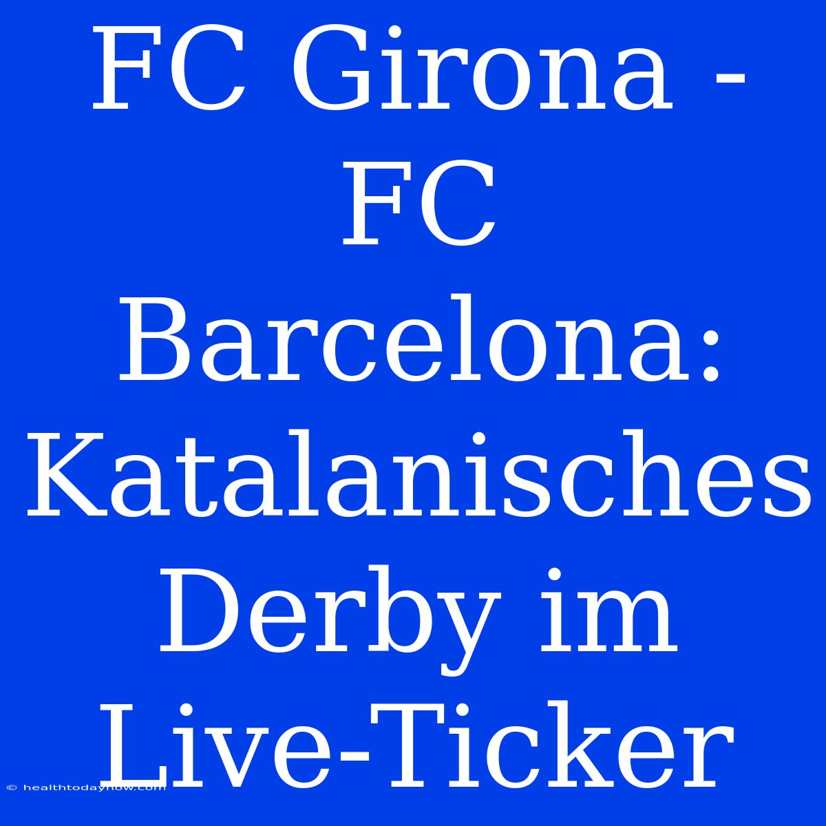 FC Girona - FC Barcelona: Katalanisches Derby Im Live-Ticker