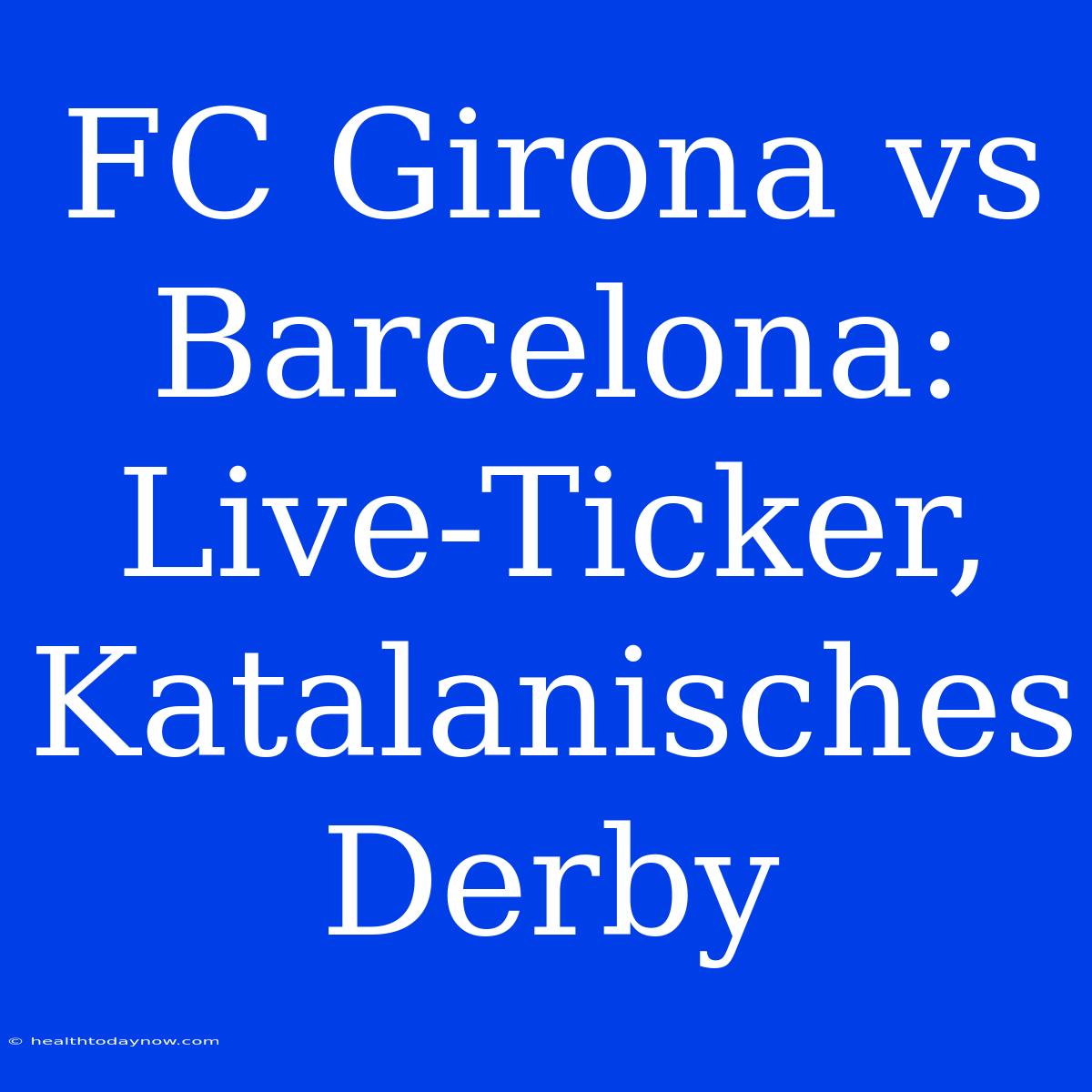 FC Girona Vs Barcelona: Live-Ticker, Katalanisches Derby