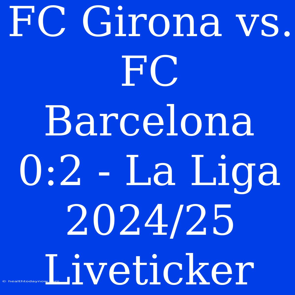 FC Girona Vs. FC Barcelona 0:2 - La Liga 2024/25 Liveticker