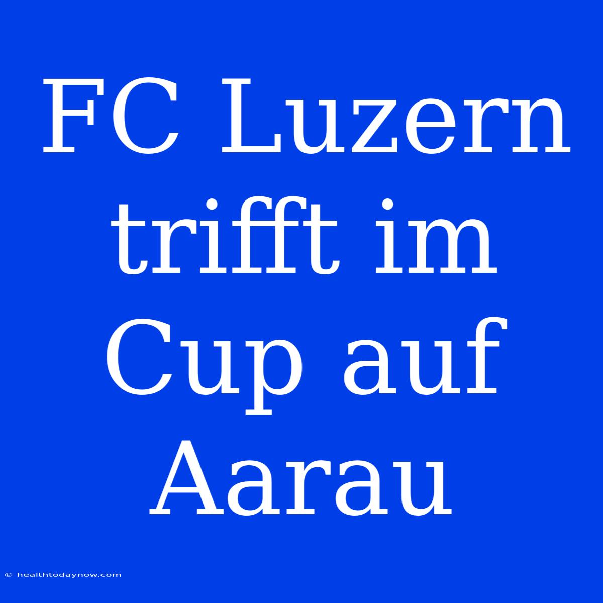 FC Luzern Trifft Im Cup Auf Aarau