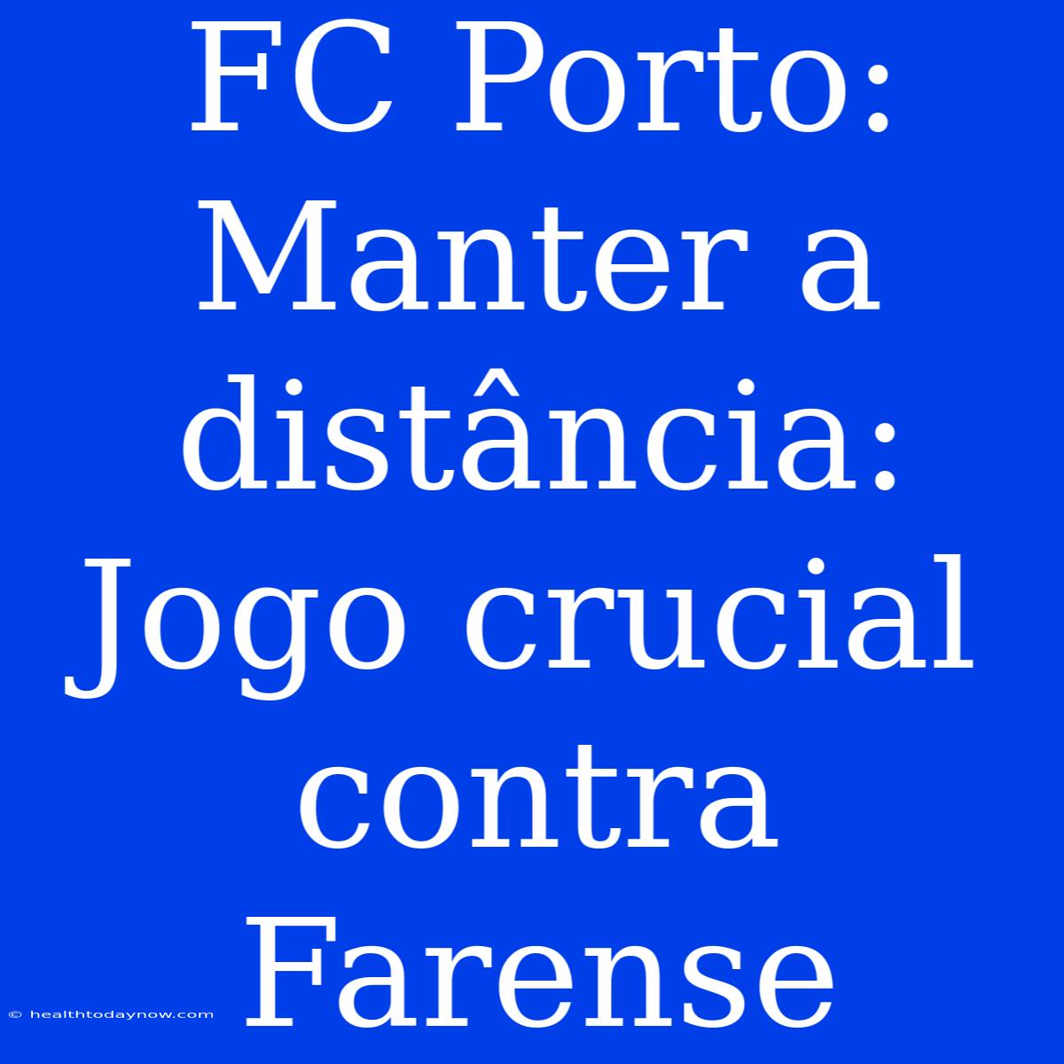 FC Porto: Manter A Distância: Jogo Crucial Contra Farense