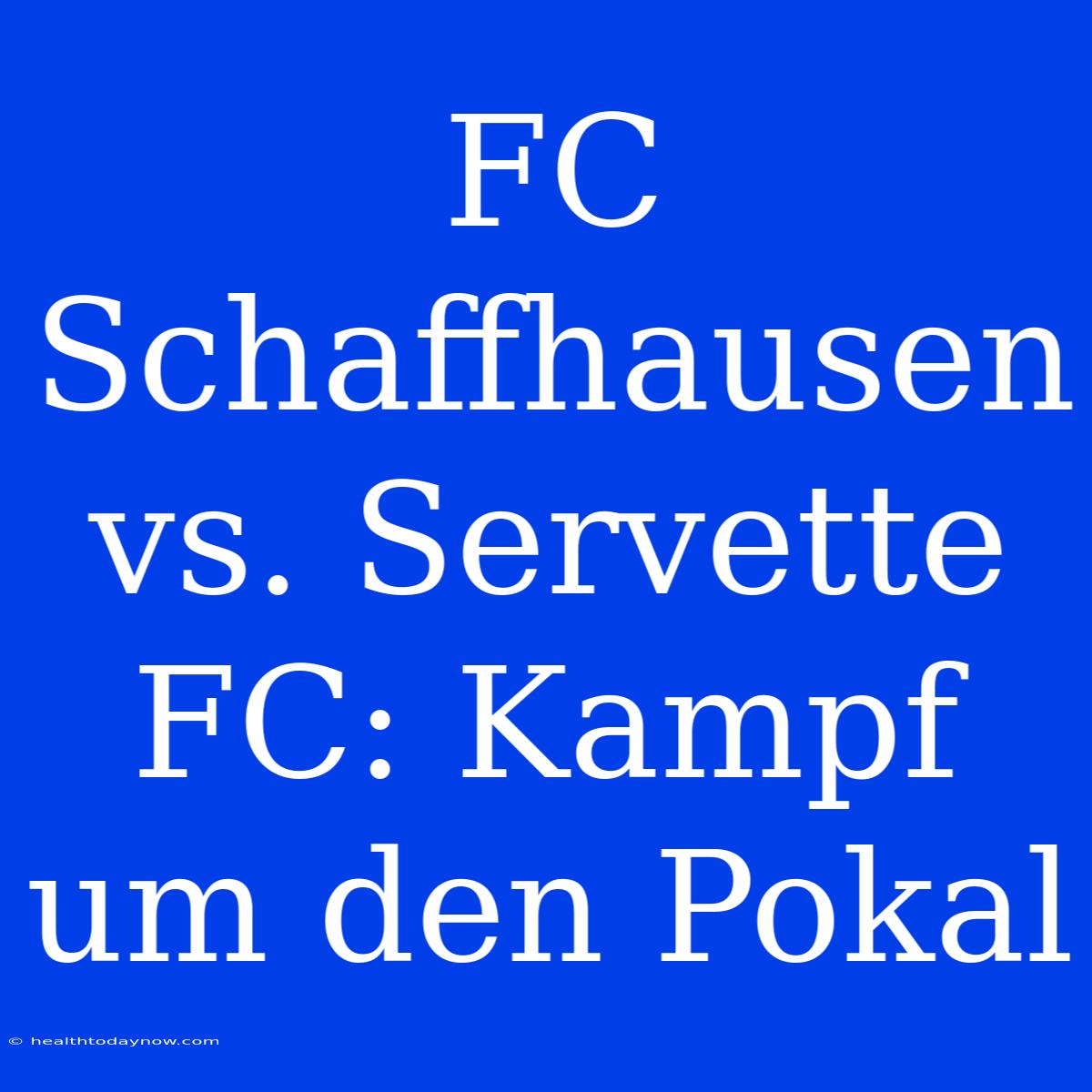 FC Schaffhausen Vs. Servette FC: Kampf Um Den Pokal