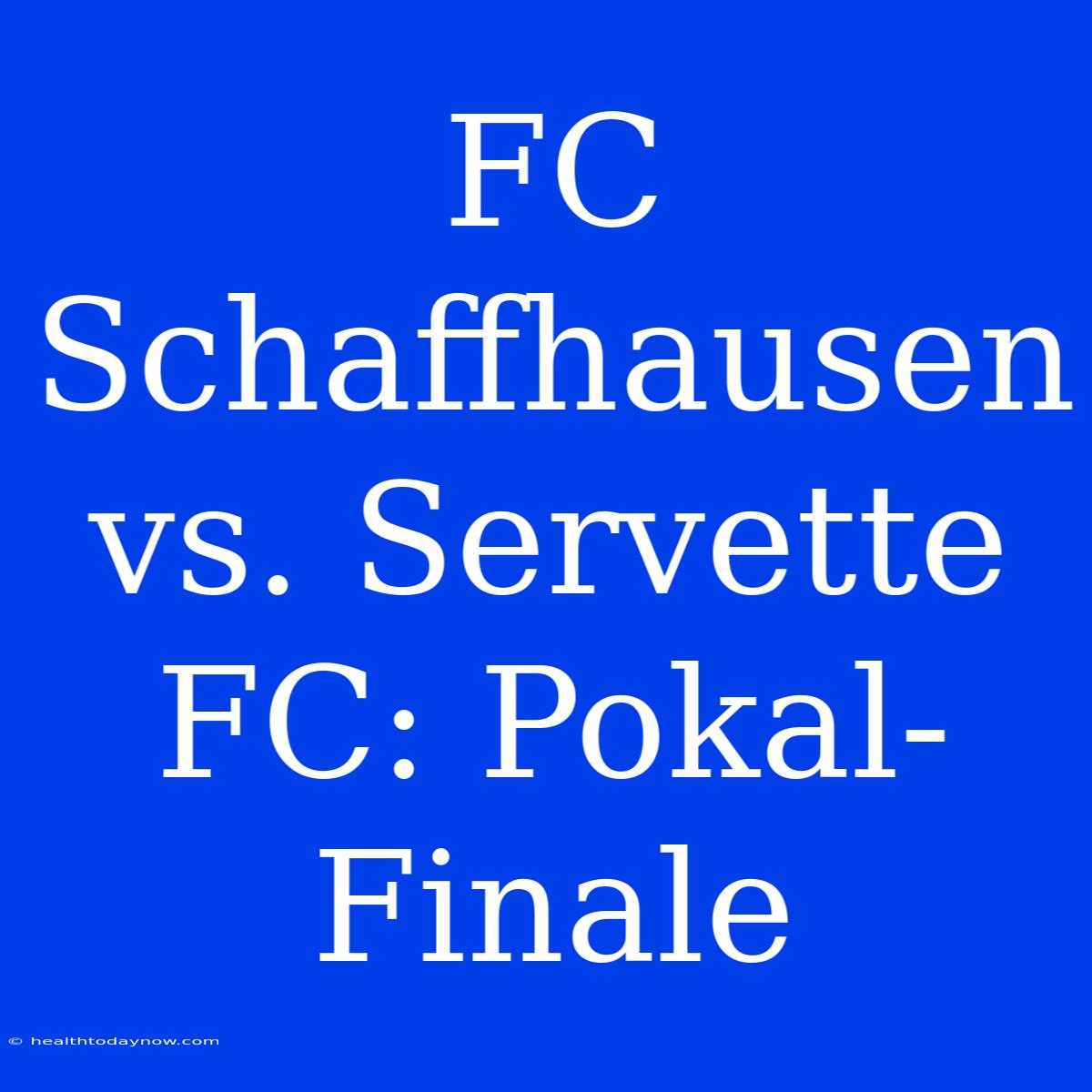 FC Schaffhausen Vs. Servette FC: Pokal-Finale