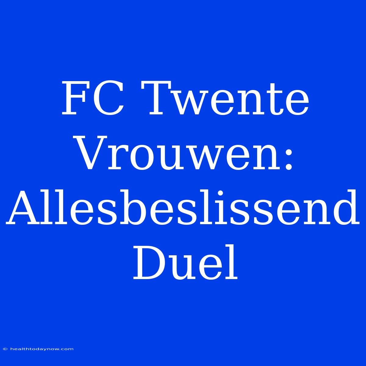 FC Twente Vrouwen: Allesbeslissend Duel