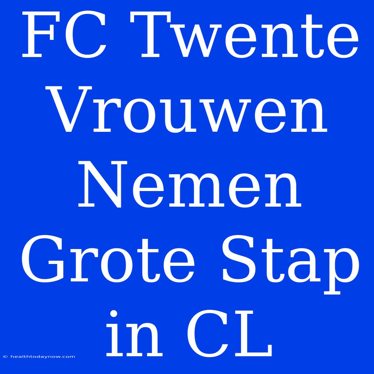 FC Twente Vrouwen Nemen Grote Stap In CL