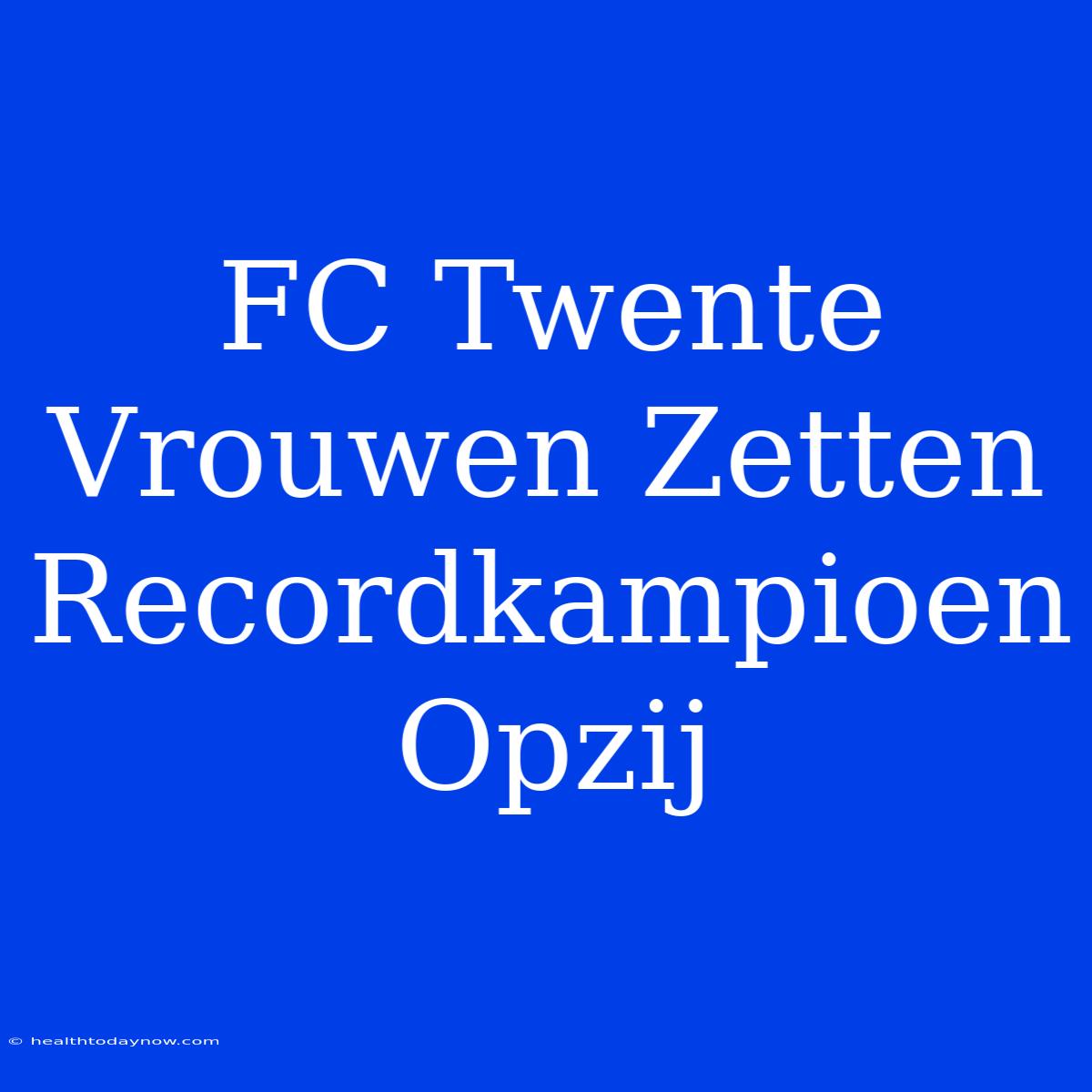 FC Twente Vrouwen Zetten Recordkampioen Opzij