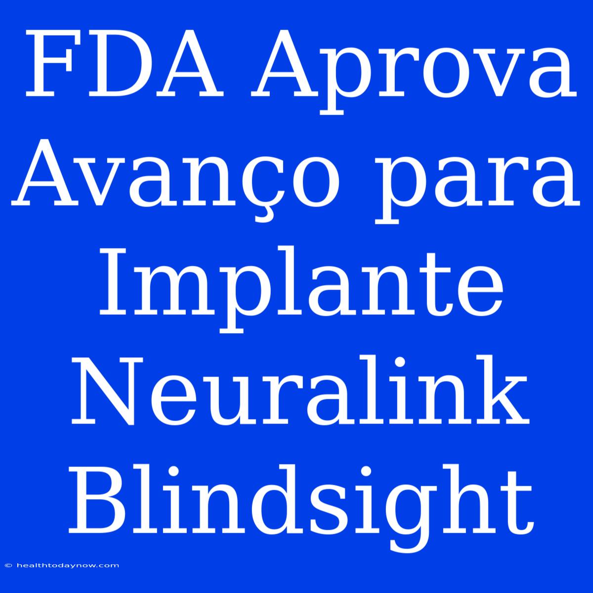 FDA Aprova Avanço Para Implante Neuralink Blindsight