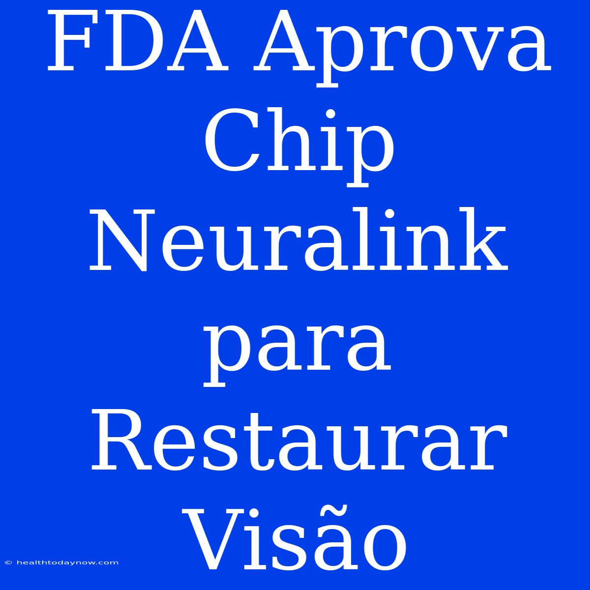 FDA Aprova Chip Neuralink Para Restaurar Visão