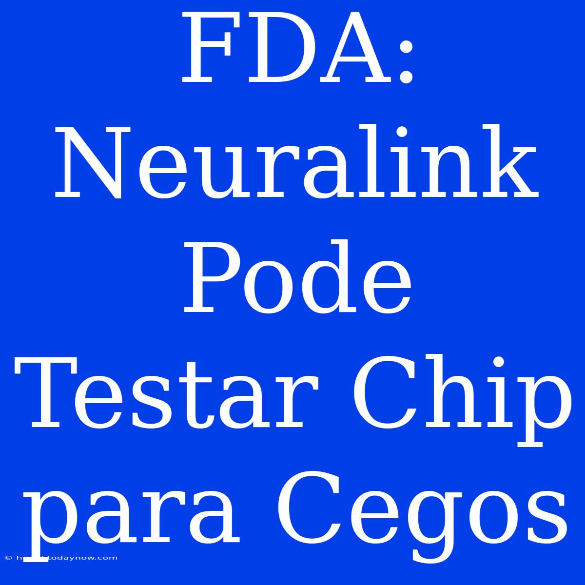 FDA: Neuralink Pode Testar Chip Para Cegos