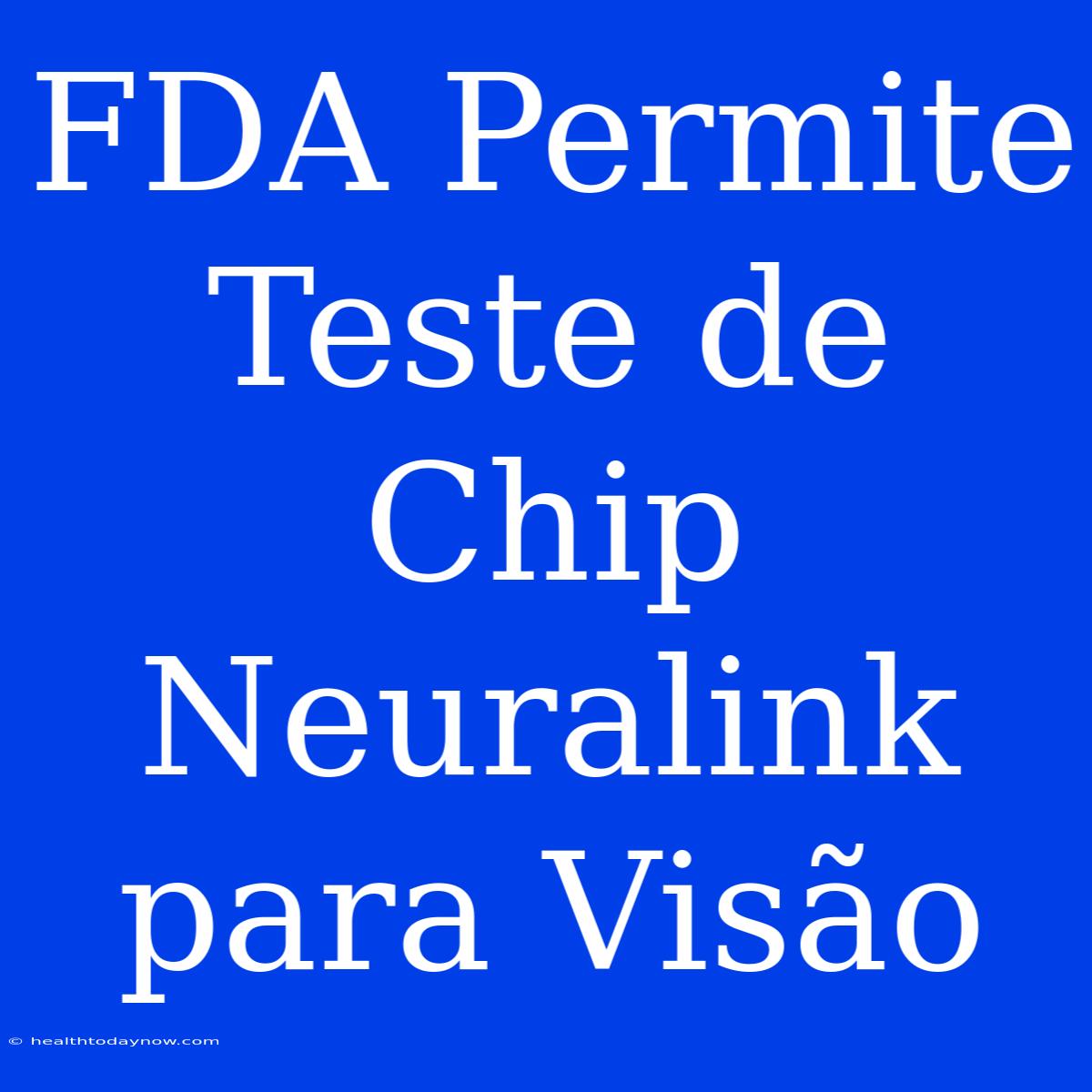 FDA Permite Teste De Chip Neuralink Para Visão