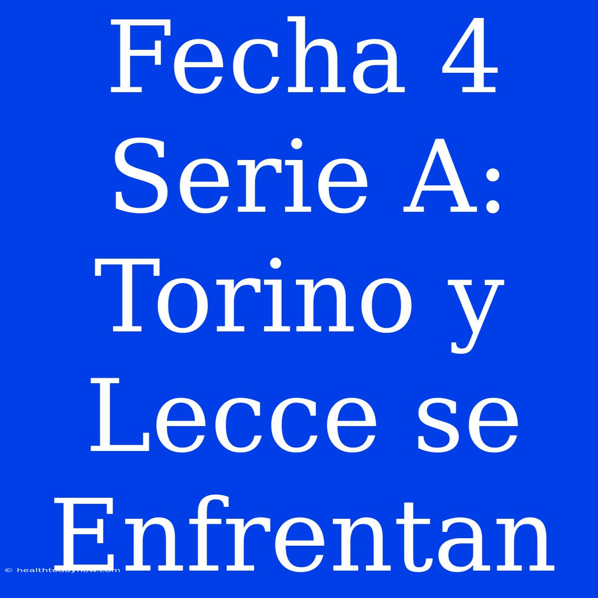 Fecha 4 Serie A: Torino Y Lecce Se Enfrentan