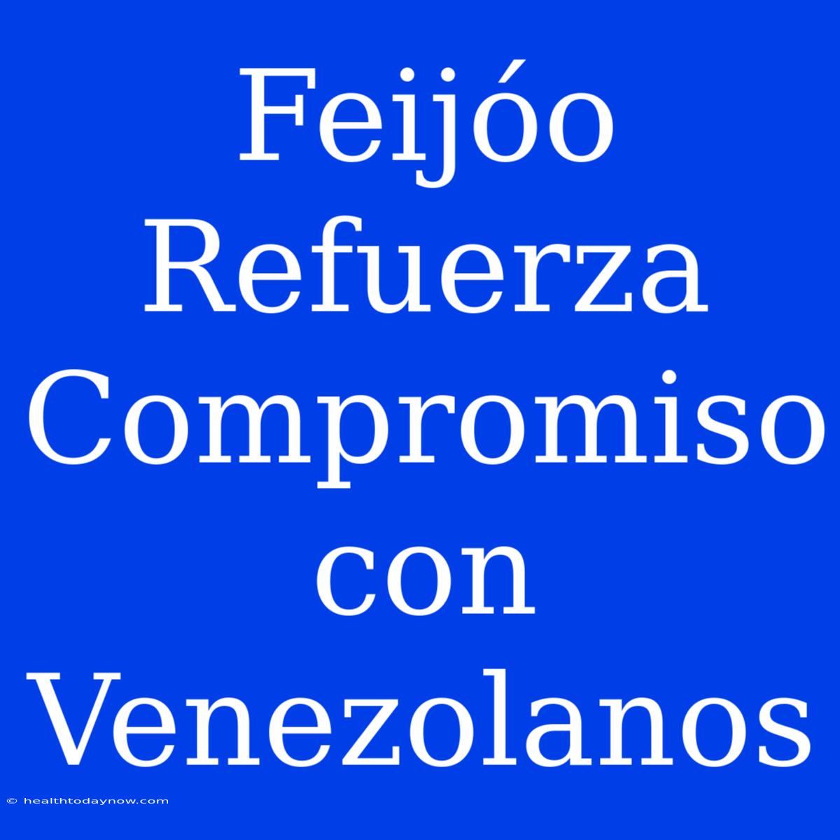 Feijóo Refuerza Compromiso Con Venezolanos