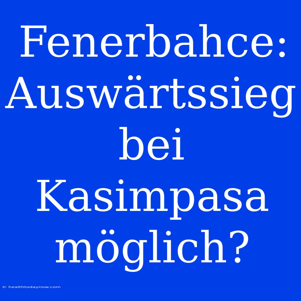 Fenerbahce: Auswärtssieg Bei Kasimpasa Möglich?