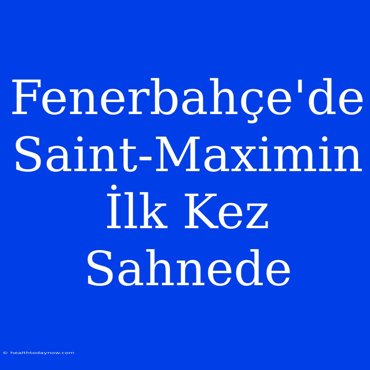 Fenerbahçe'de Saint-Maximin İlk Kez Sahnede