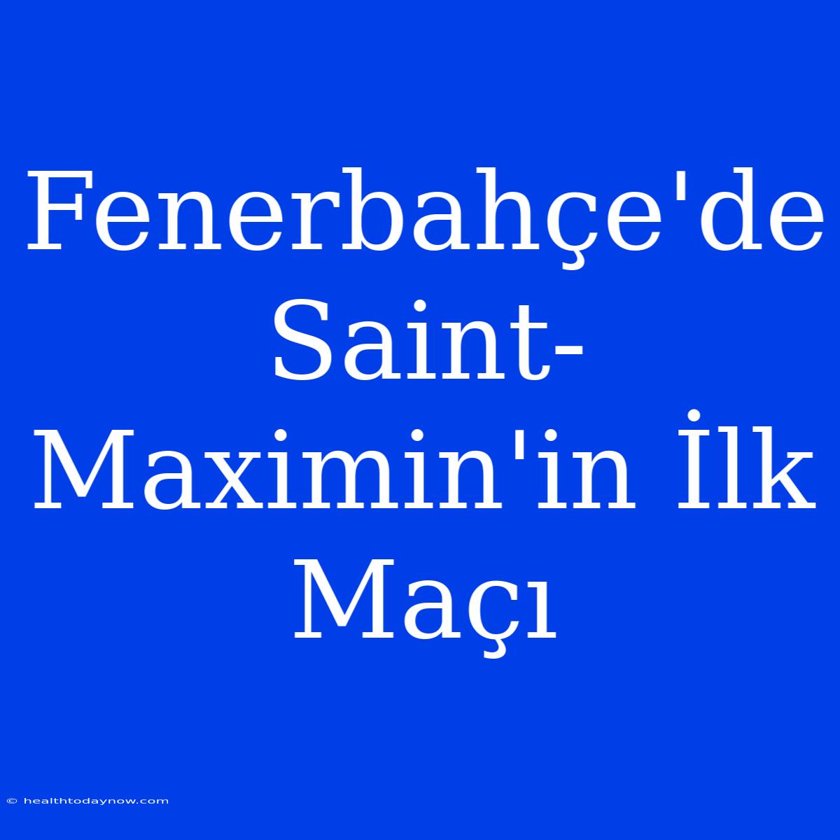 Fenerbahçe'de Saint-Maximin'in İlk Maçı