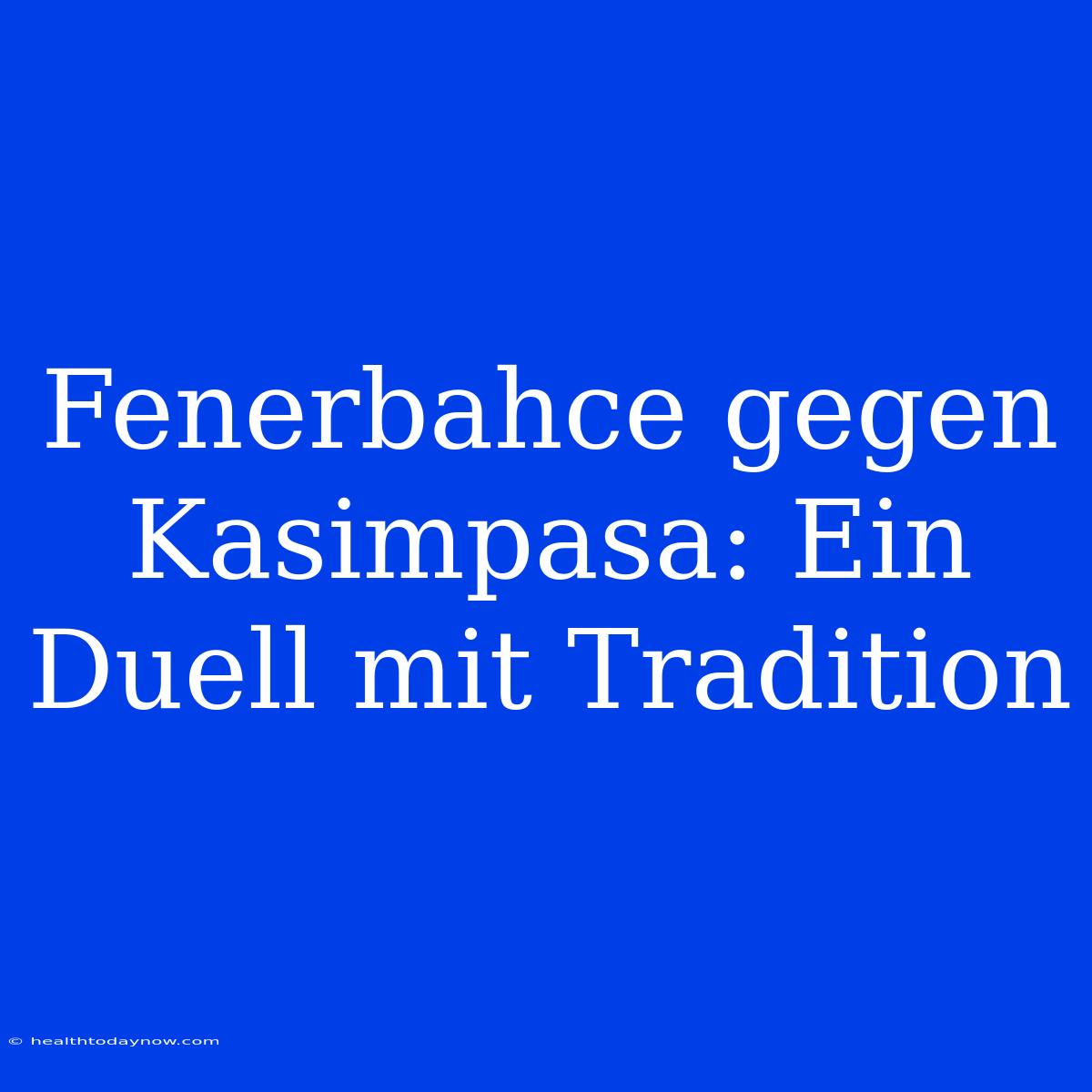 Fenerbahce Gegen Kasimpasa: Ein Duell Mit Tradition