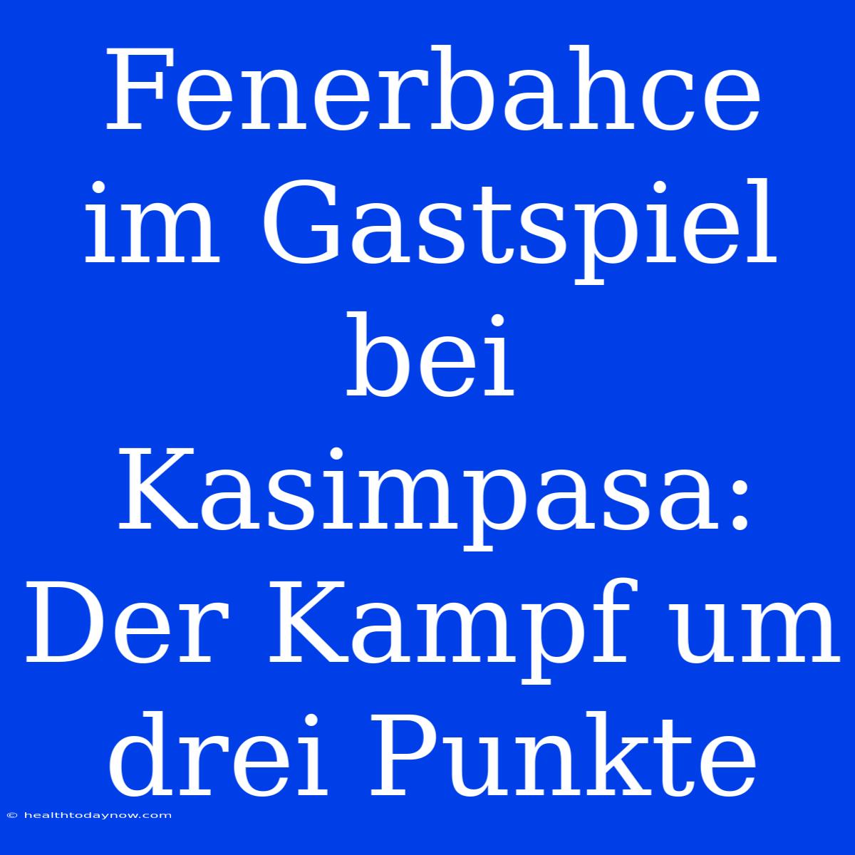 Fenerbahce Im Gastspiel Bei Kasimpasa: Der Kampf Um Drei Punkte