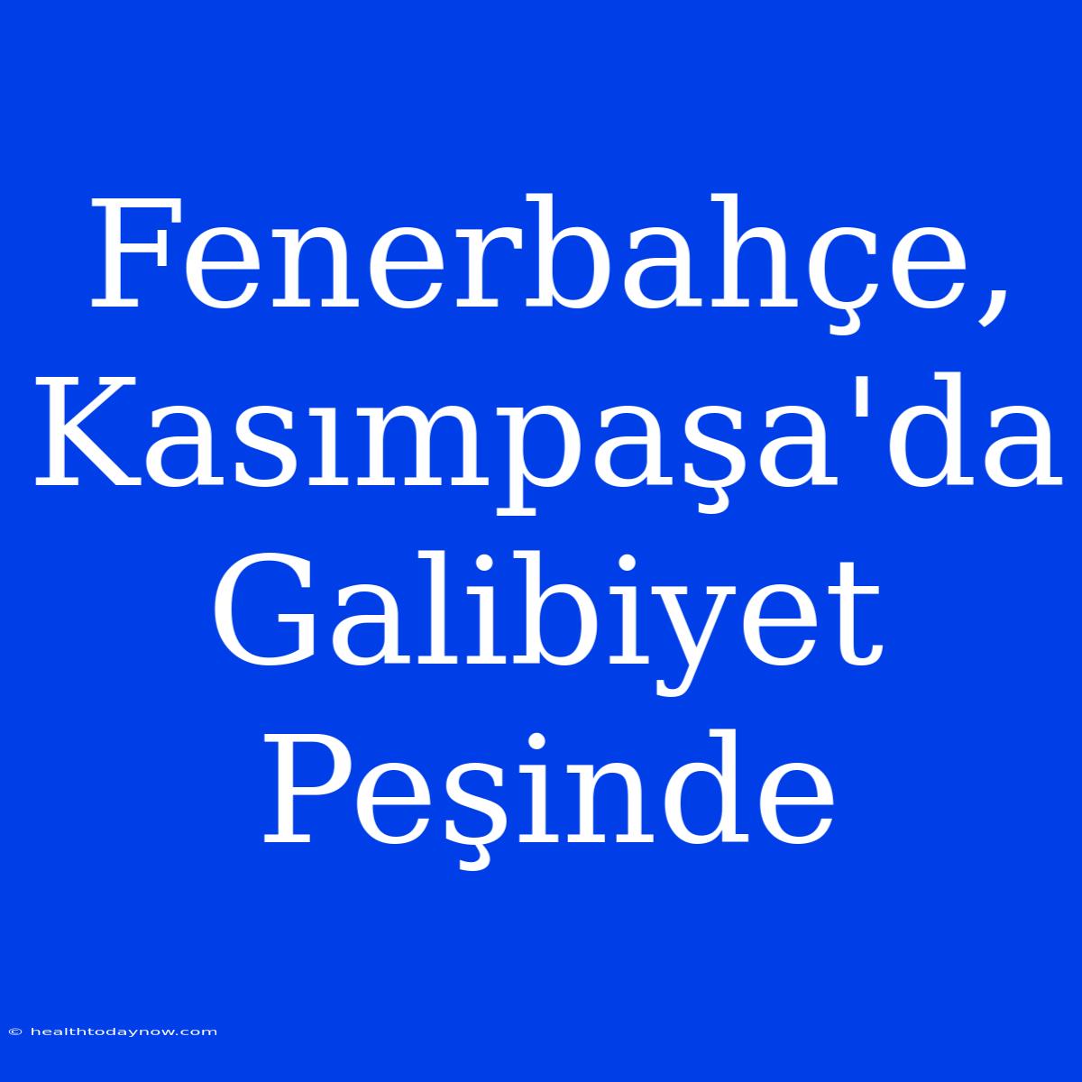 Fenerbahçe, Kasımpaşa'da Galibiyet Peşinde