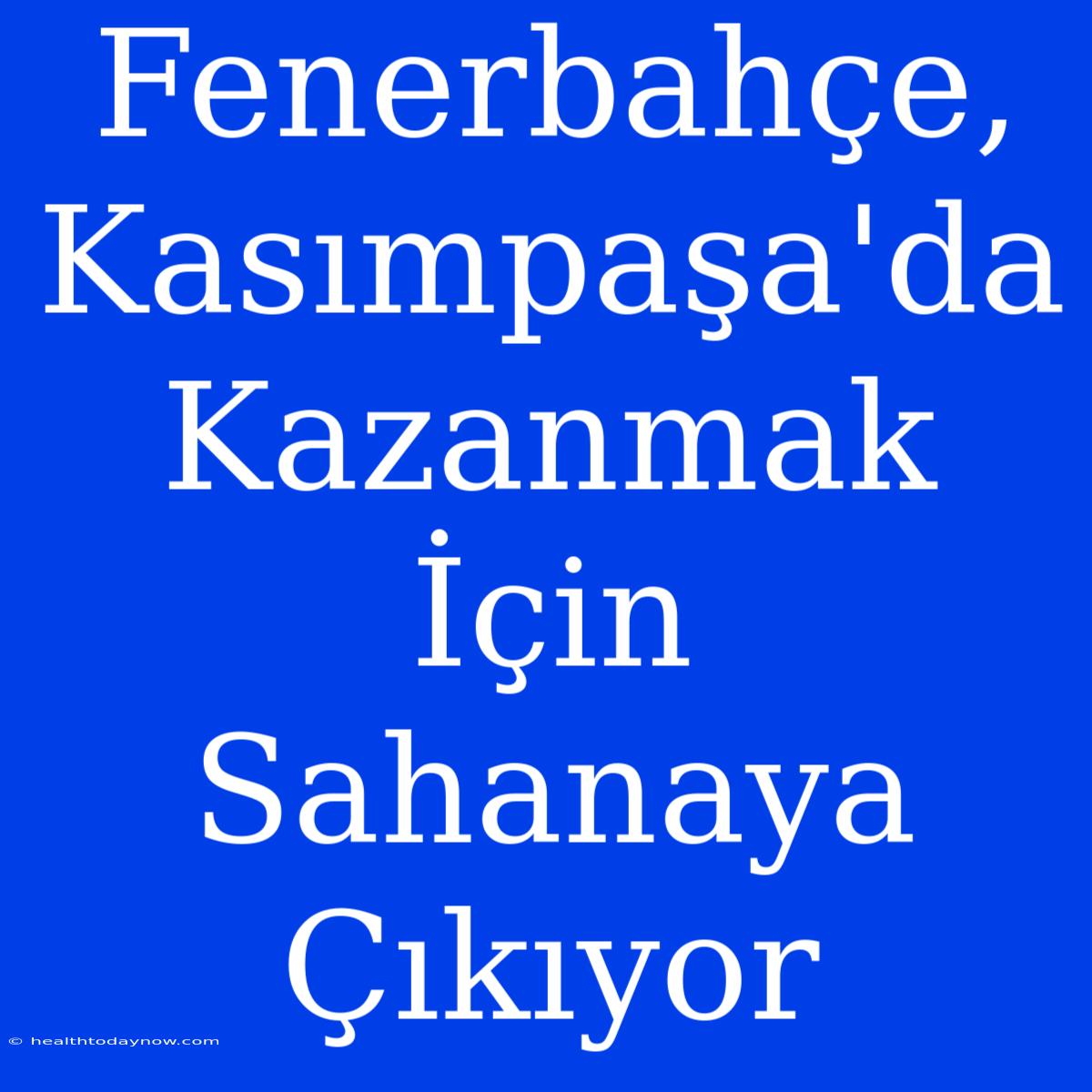 Fenerbahçe, Kasımpaşa'da Kazanmak İçin Sahanaya Çıkıyor