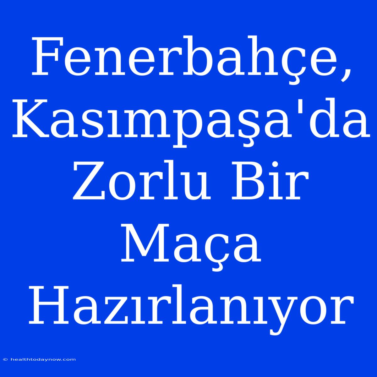 Fenerbahçe, Kasımpaşa'da Zorlu Bir Maça Hazırlanıyor