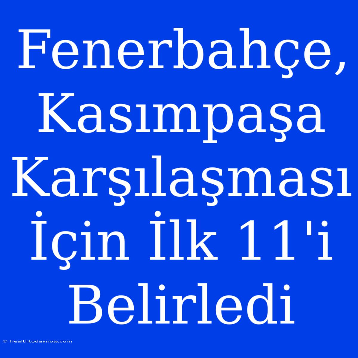 Fenerbahçe, Kasımpaşa Karşılaşması İçin İlk 11'i Belirledi