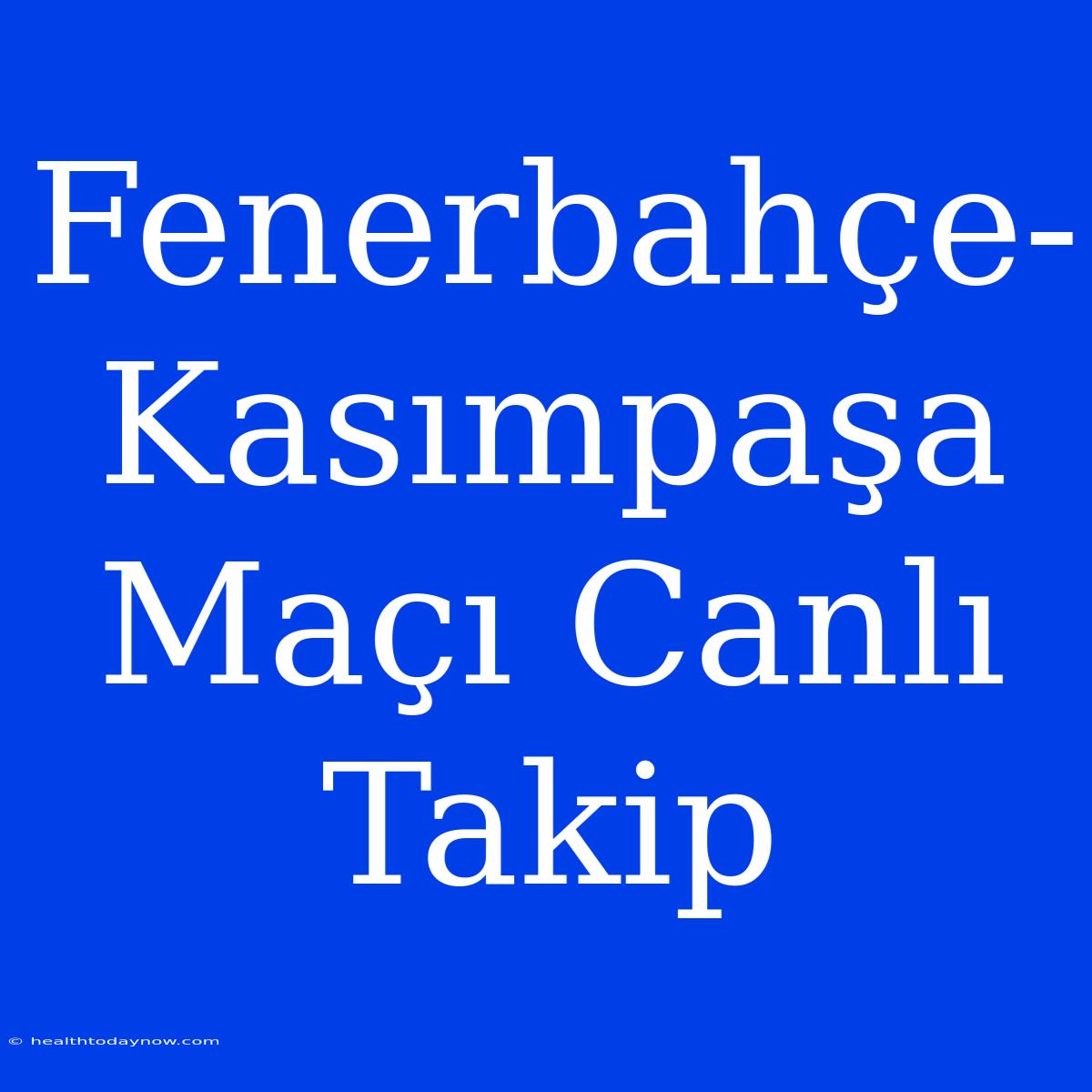 Fenerbahçe-Kasımpaşa Maçı Canlı Takip