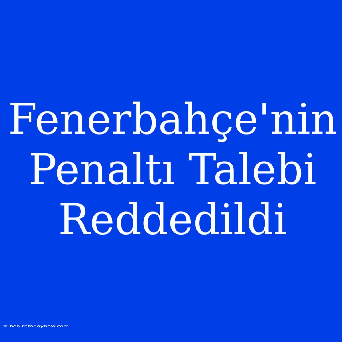 Fenerbahçe'nin Penaltı Talebi Reddedildi