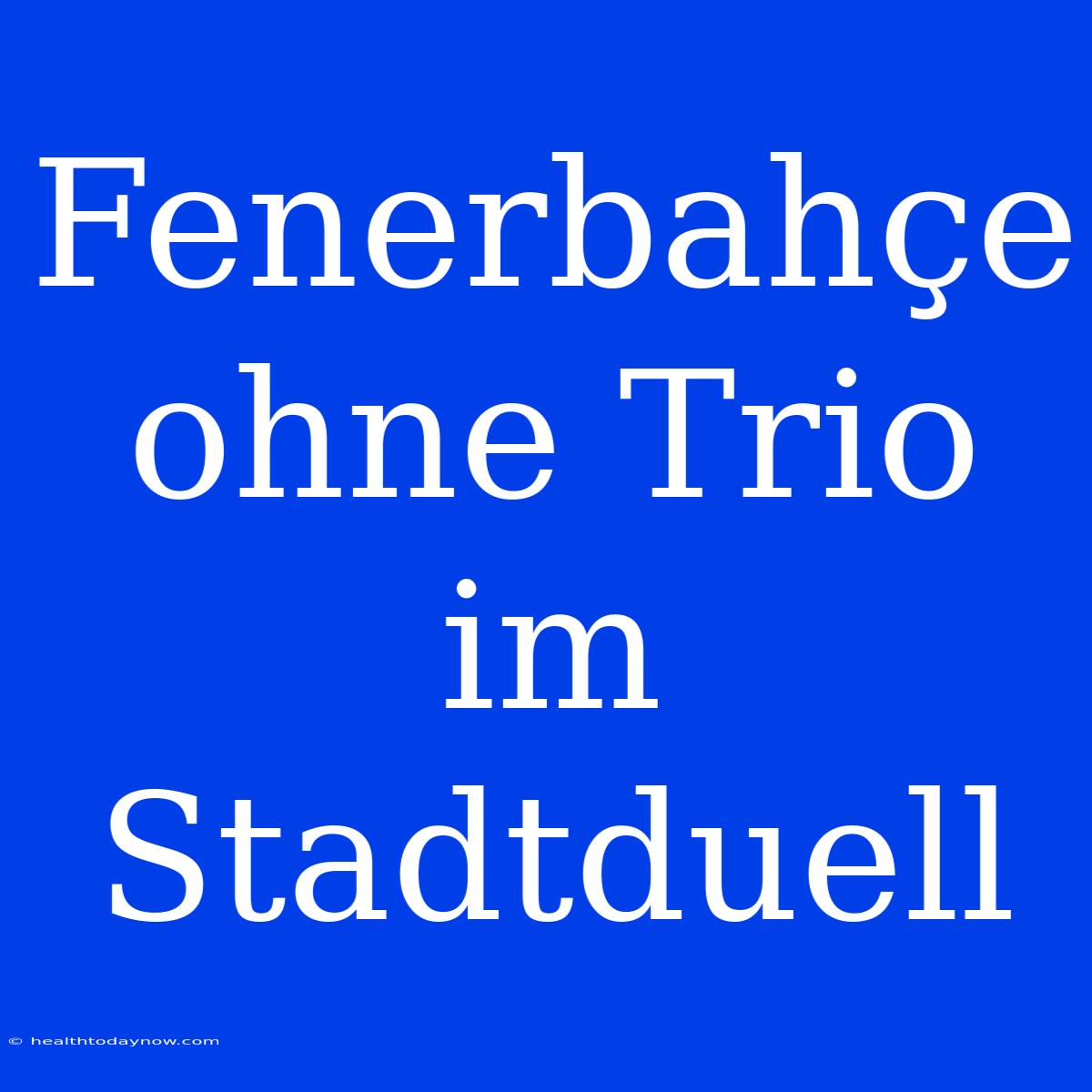 Fenerbahçe Ohne Trio Im Stadtduell