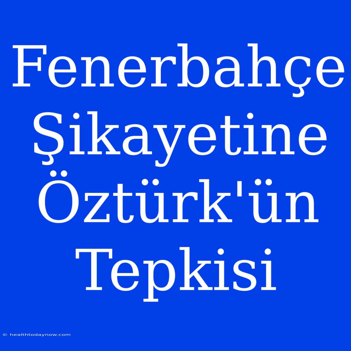 Fenerbahçe Şikayetine Öztürk'ün Tepkisi 