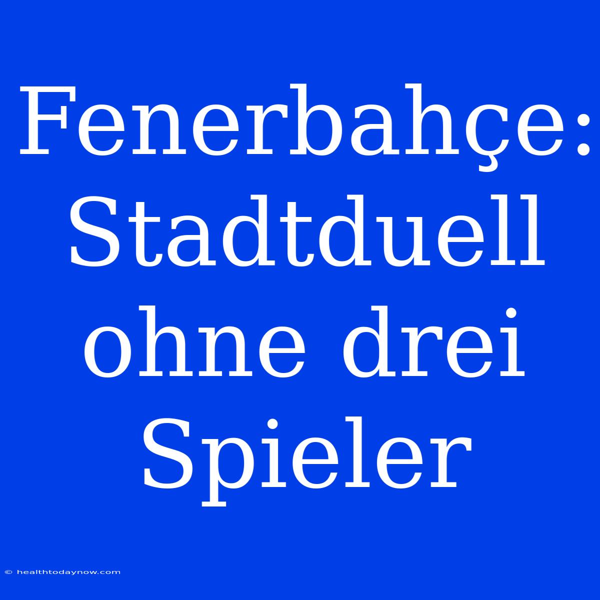 Fenerbahçe: Stadtduell Ohne Drei Spieler