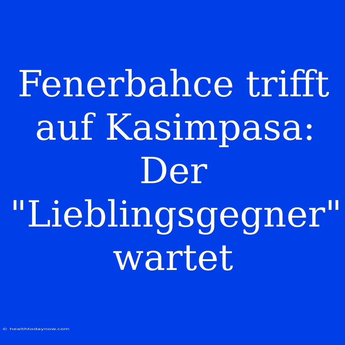 Fenerbahce Trifft Auf Kasimpasa: Der 