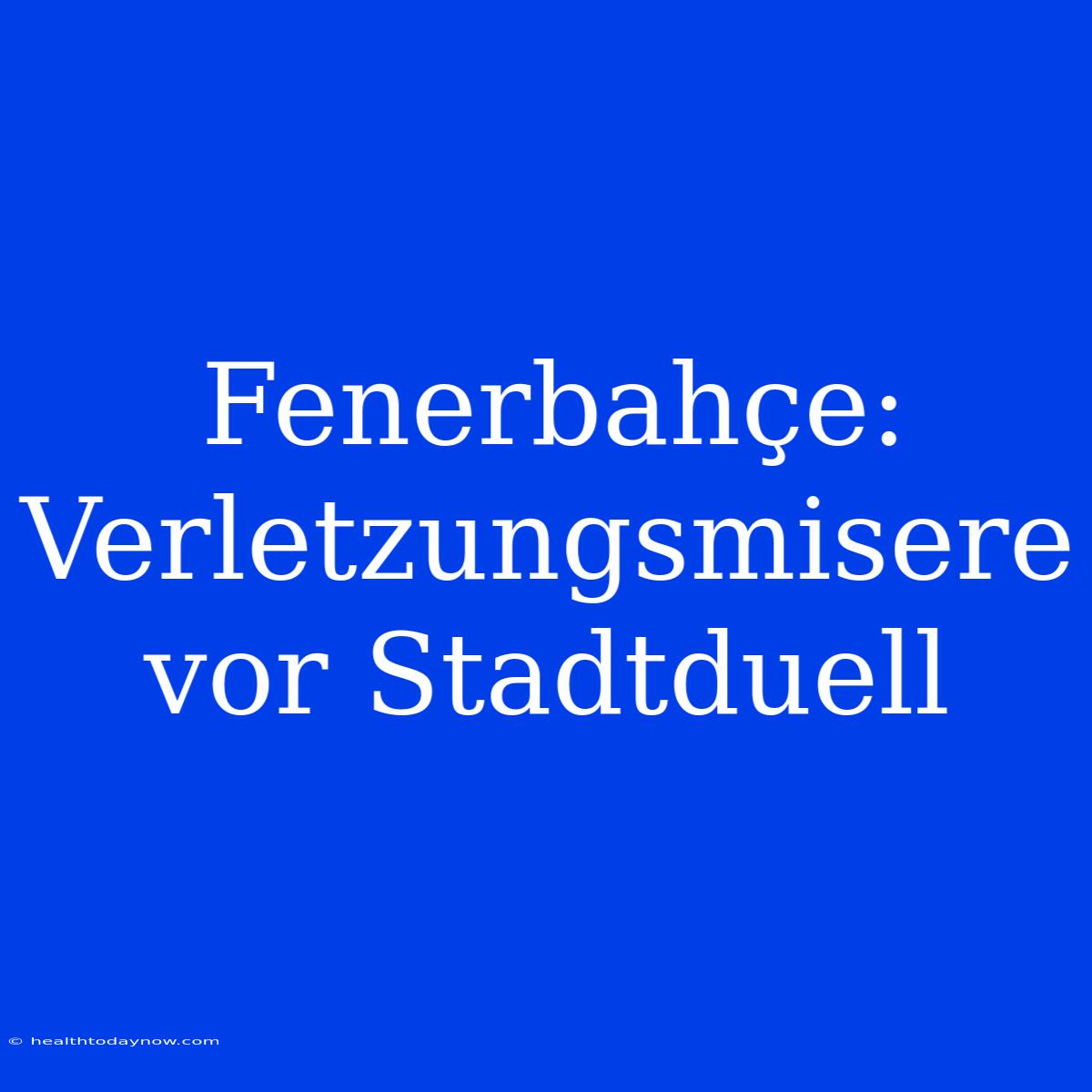 Fenerbahçe: Verletzungsmisere Vor Stadtduell