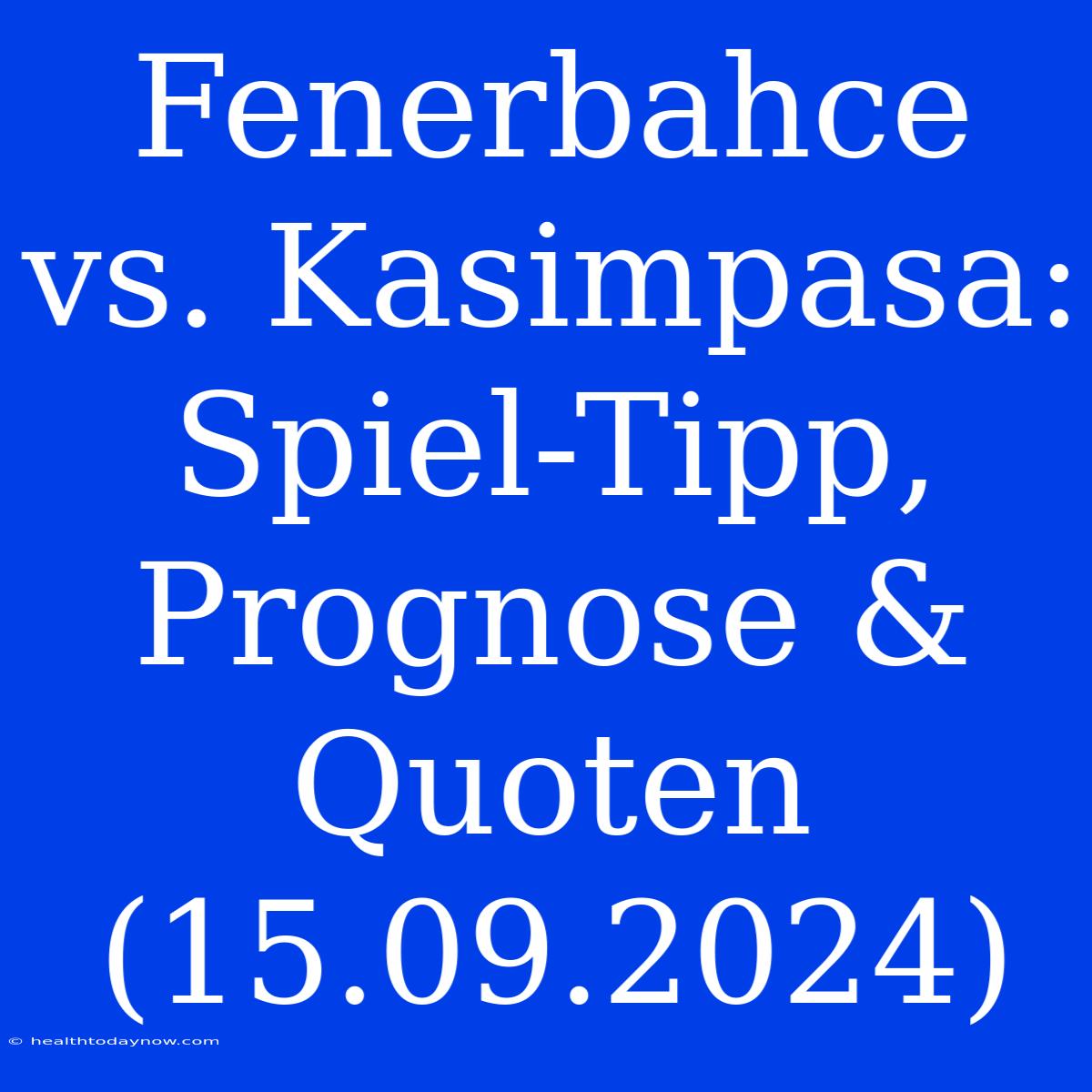 Fenerbahce Vs. Kasimpasa: Spiel-Tipp, Prognose & Quoten (15.09.2024)