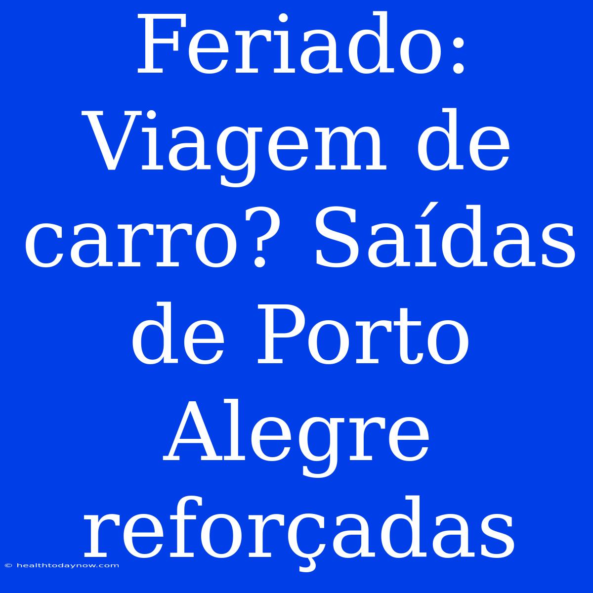 Feriado: Viagem De Carro? Saídas De Porto Alegre Reforçadas