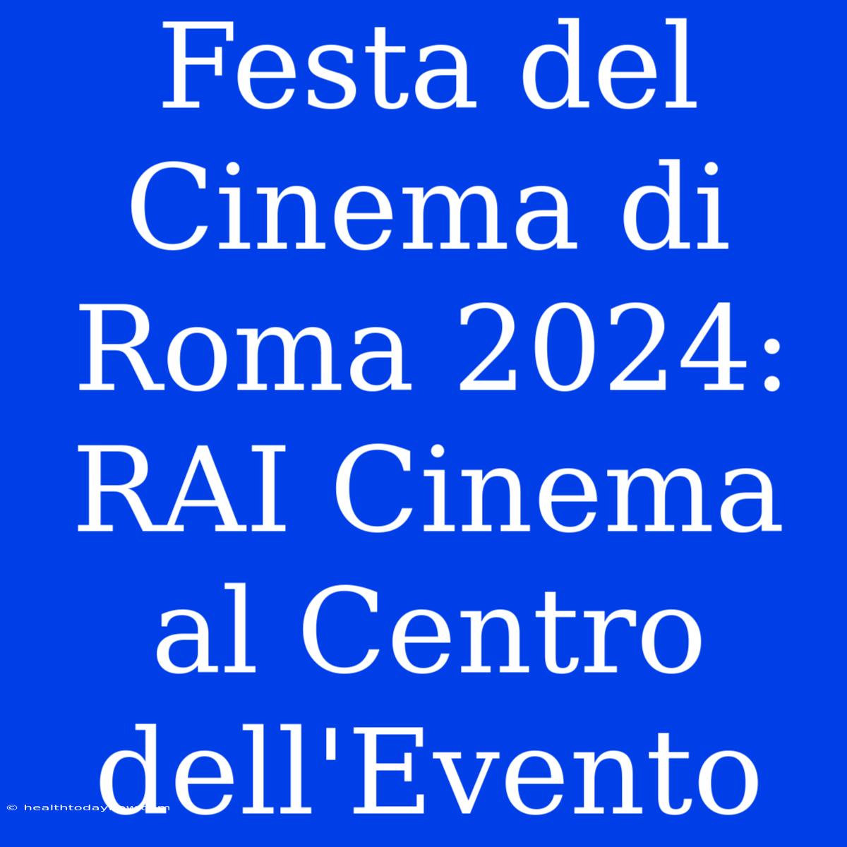 Festa Del Cinema Di Roma 2024: RAI Cinema Al Centro Dell'Evento