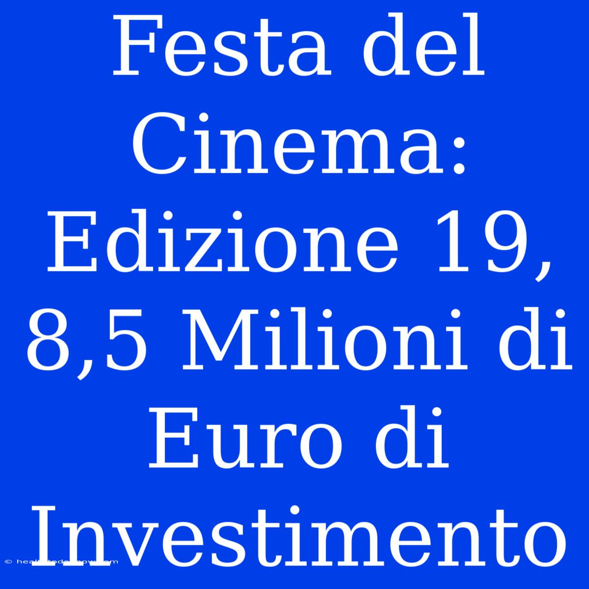 Festa Del Cinema: Edizione 19, 8,5 Milioni Di Euro Di Investimento