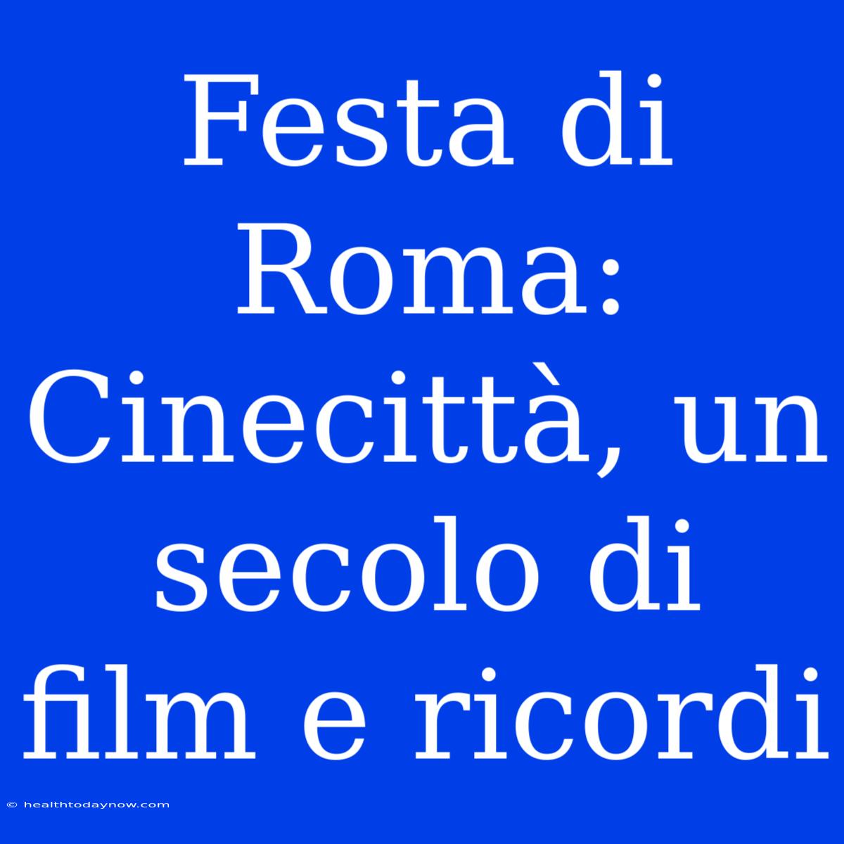 Festa Di Roma: Cinecittà, Un Secolo Di Film E Ricordi