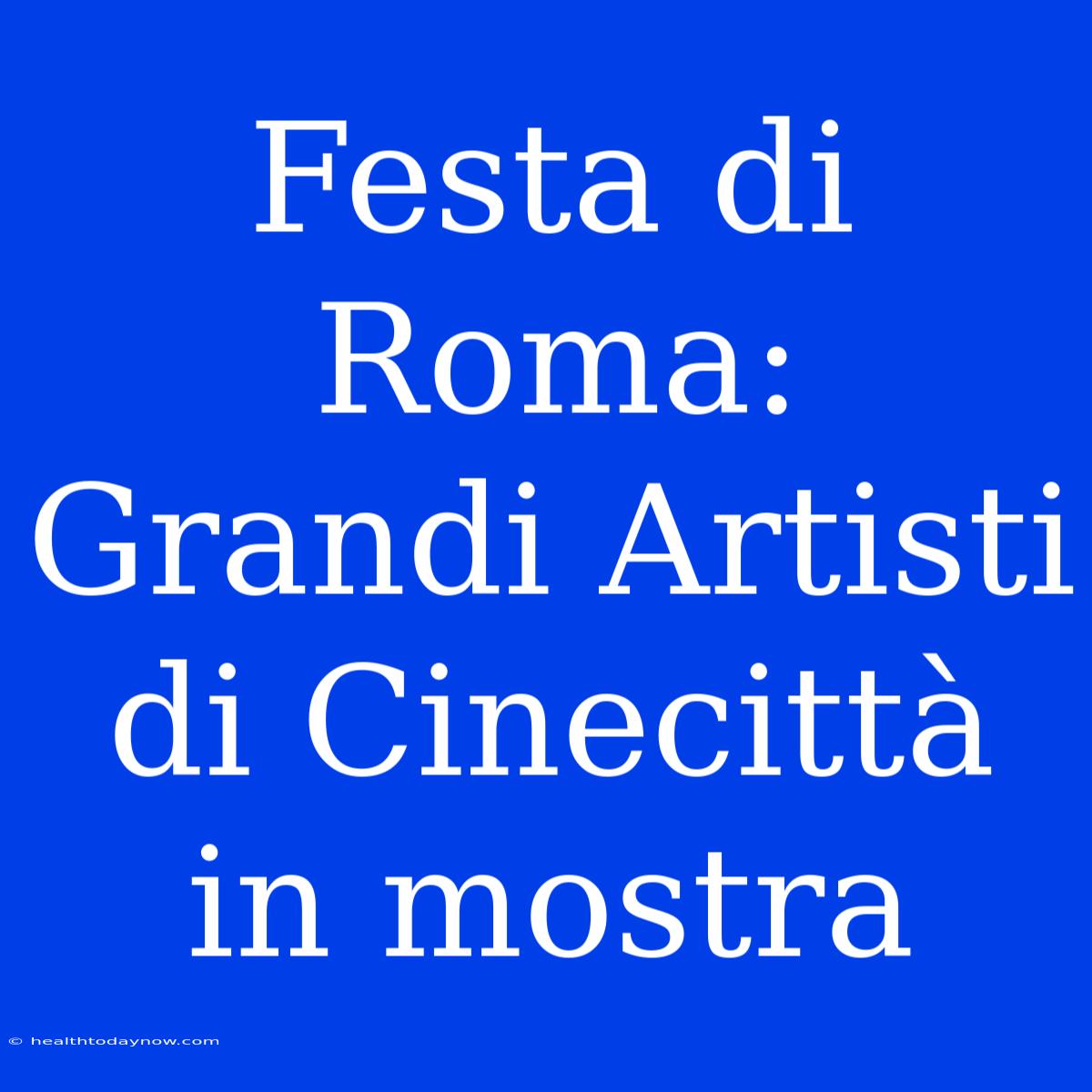 Festa Di Roma: Grandi Artisti Di Cinecittà In Mostra