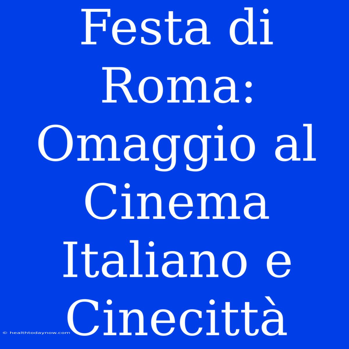 Festa Di Roma: Omaggio Al Cinema Italiano E Cinecittà