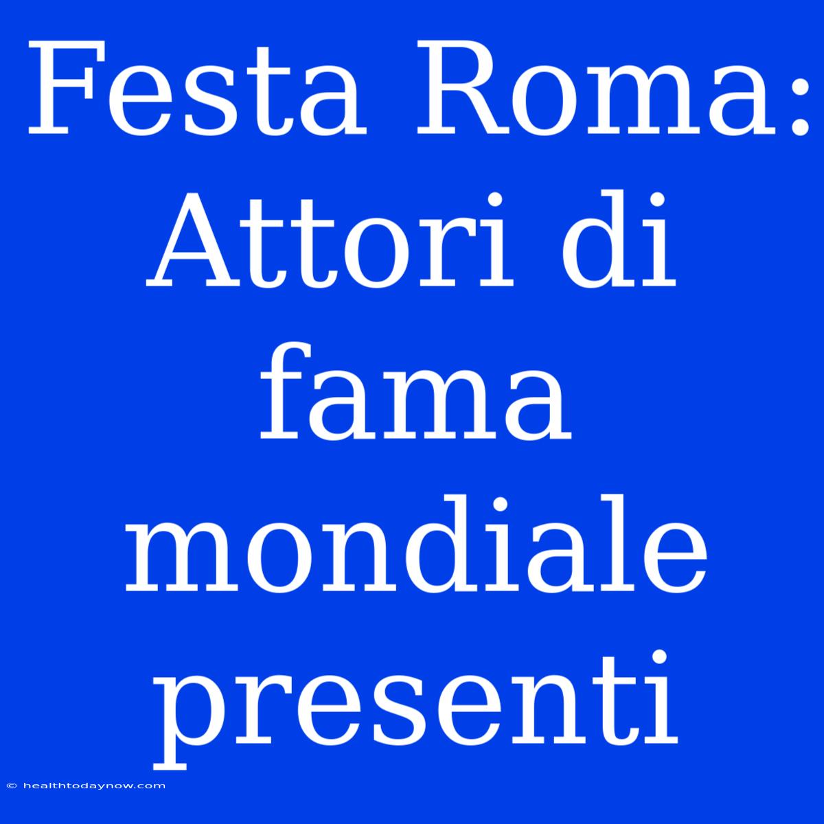 Festa Roma: Attori Di Fama Mondiale Presenti