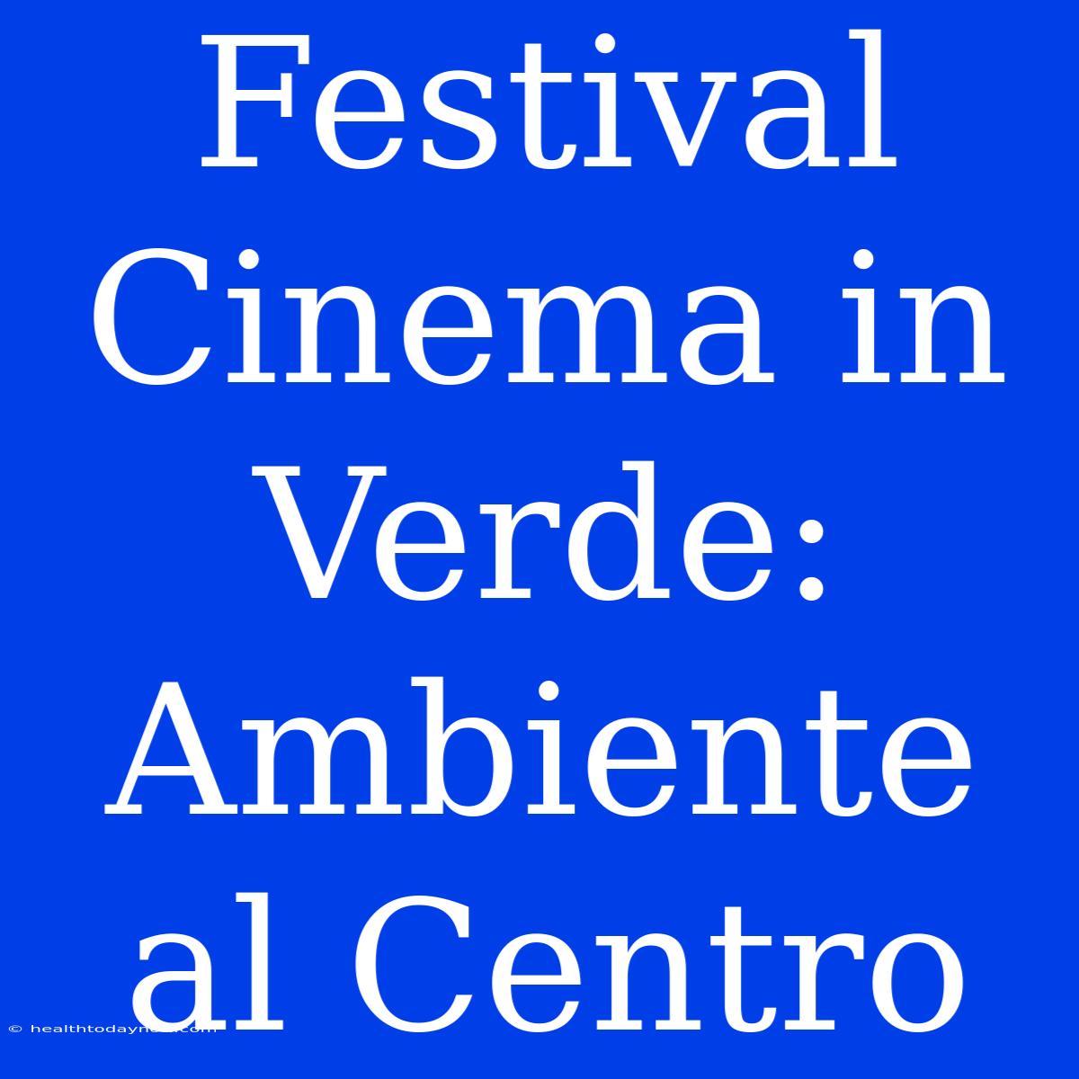 Festival Cinema In Verde:  Ambiente Al Centro