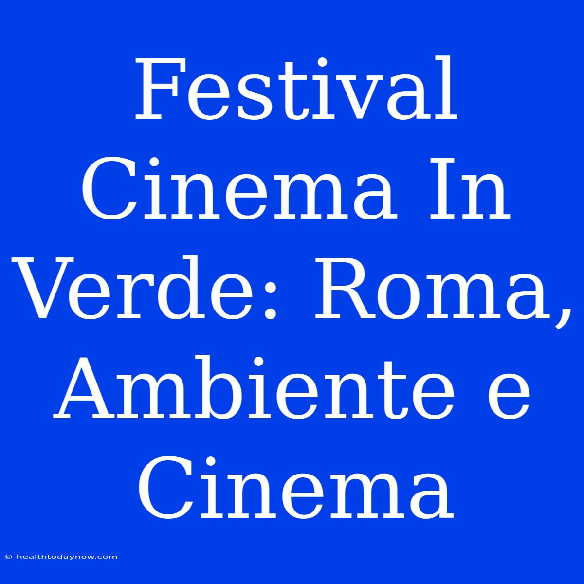 Festival Cinema In Verde: Roma, Ambiente E Cinema