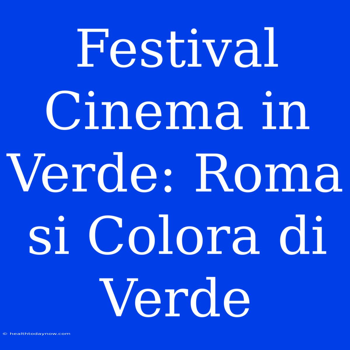 Festival Cinema In Verde: Roma Si Colora Di Verde