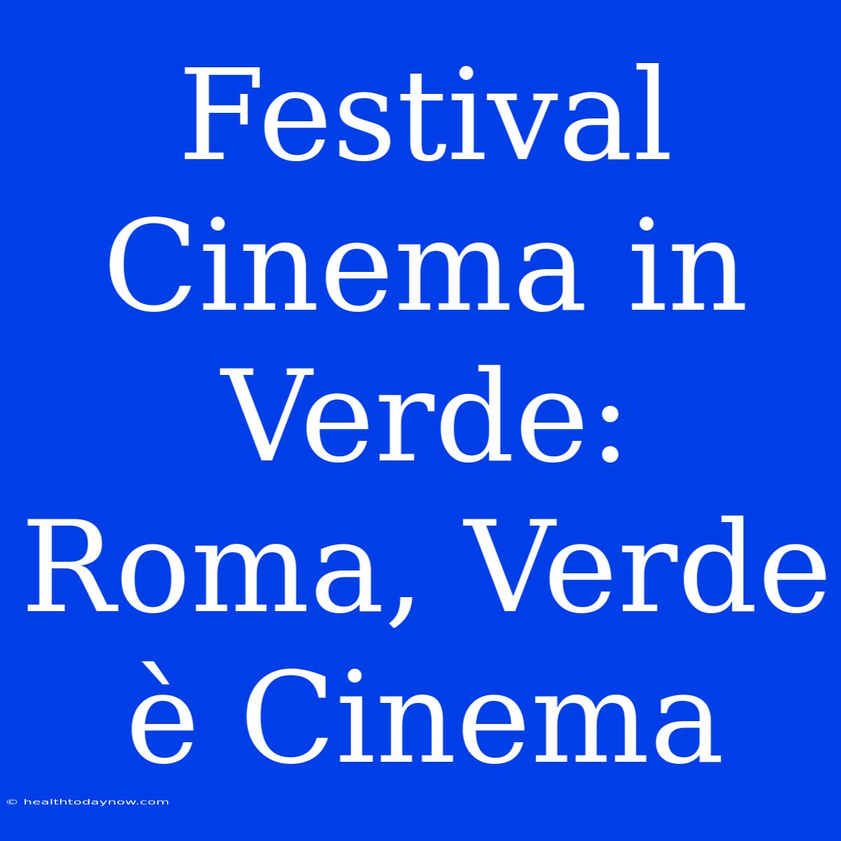 Festival Cinema In Verde: Roma, Verde È Cinema